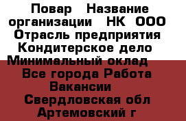 Повар › Название организации ­ НК, ООО › Отрасль предприятия ­ Кондитерское дело › Минимальный оклад ­ 1 - Все города Работа » Вакансии   . Свердловская обл.,Артемовский г.